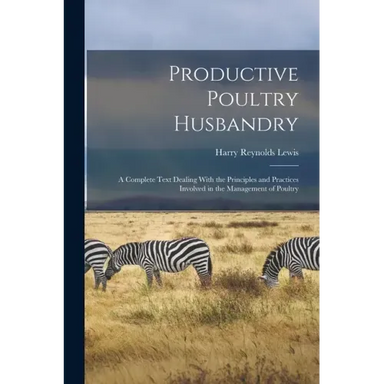 Productive Poultry Husbandry: A Complete Text Dealing With the Principles and Practices Involved in the Management of Poultry