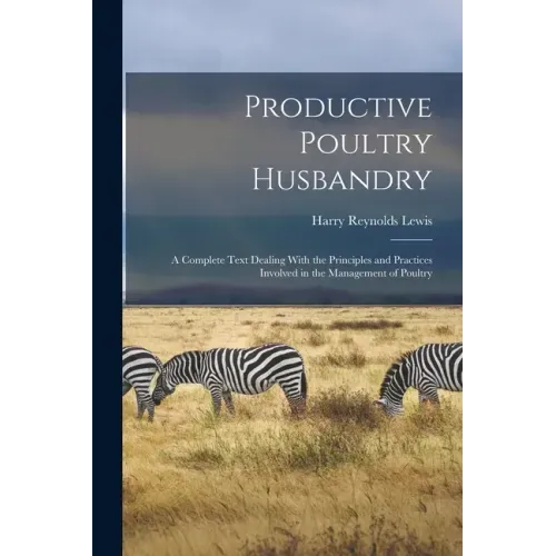 Productive Poultry Husbandry: A Complete Text Dealing With the Principles and Practices Involved in the Management of Poultry