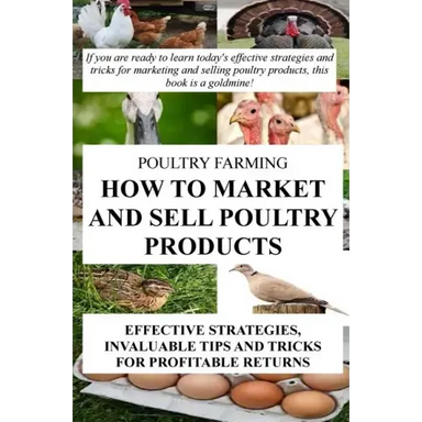 Poultry Farming: How To Market And Sell Poultry Products: Effective Strategies, Invaluable Tips And Tricks For Profitable Returns
