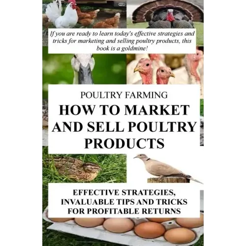 Poultry Farming: How To Market And Sell Poultry Products: Effective Strategies, Invaluable Tips And Tricks For Profitable Returns