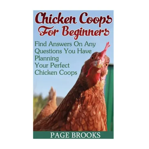 Chicken Coops For Beginners: Find Answers On Any Questions You Have Planning Your Perfect Chicken Coops: (Building Chicken Coops, DIY Projects) - Paperback