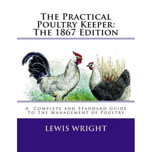 The Practical Poultry Keeper: The 1867 Edition: A Complete and Standard Guide To The Management of Poultry