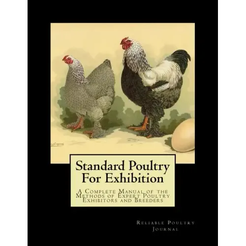 Standard Poultry For Exhibition: A Complete Manual of the Methods of Expert Poultry Exhibitors and Breeders