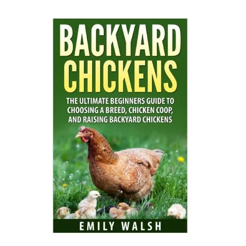 Backyard Chickens: The Ultimate Beginners Guide to Choosing a Breed, Chicken Coop, and Raising Backyard Chickens - Paperback