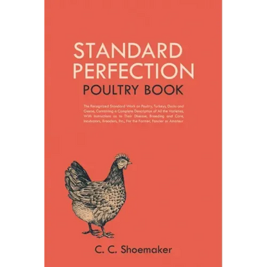 Standard Perfection Poultry Book: The Recognized Standard Work on Poultry, Turkeys, Ducks and Geese, Containing a Complete Description of All the Vari