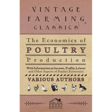 The Economics of Poultry Production - With Information on Income, Profits, Labour and Other Aspects of Poultry Economics