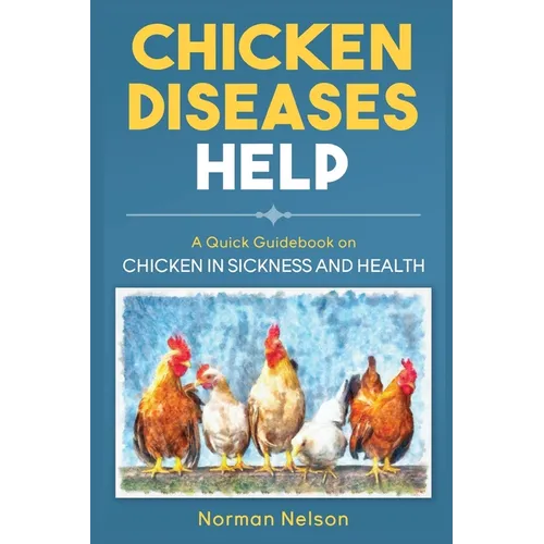 Chicken Diseases Help: A Quick Guidebook on Chicken in Sickness and Health - Paperback