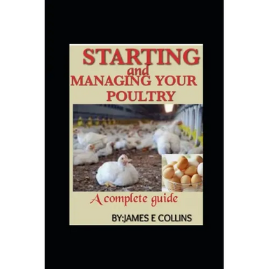 Starting and Managing Your Poultry: A comprehensive book for poultry production and management