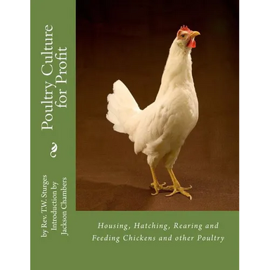 Poultry Culture for Profit: Housing, Hatching, Rearing and Feeding Chickens and other Poultry
