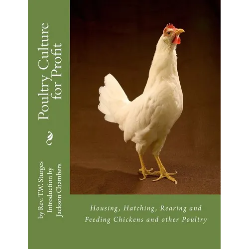 Poultry Culture for Profit: Housing, Hatching, Rearing and Feeding Chickens and other Poultry