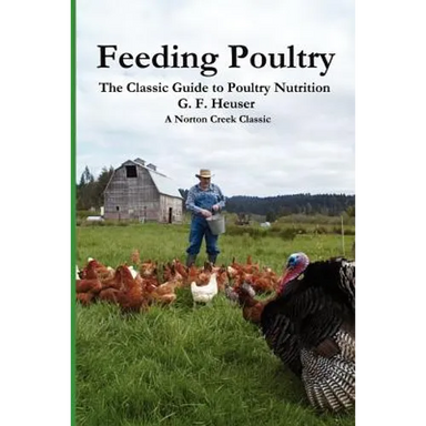 Feeding Poultry: The Classic Guide to Poultry Nutrition for Chickens, Turkeys, Ducks, Geese, Gamebirds, and Pigeons