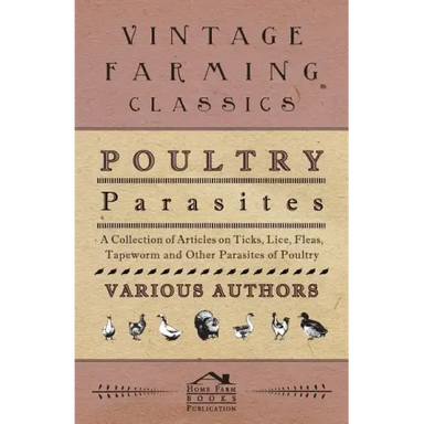 Poultry Parasites - A Collection of Articles on Ticks, Lice, Fleas, Tapeworm and Other Parasites of Poultry