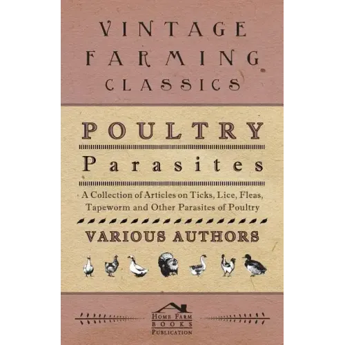 Poultry Parasites - A Collection of Articles on Ticks, Lice, Fleas, Tapeworm and Other Parasites of Poultry