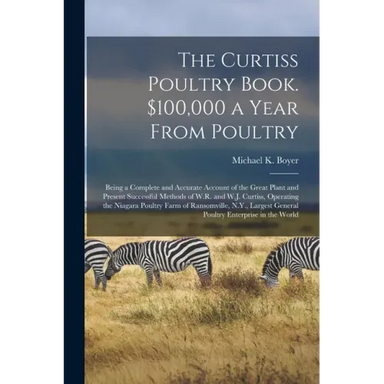 The Curtiss Poultry Book. $100,000 a Year From Poultry; Being a Complete and Accurate Account of the Great Plant and Present Successful Methods of W.R