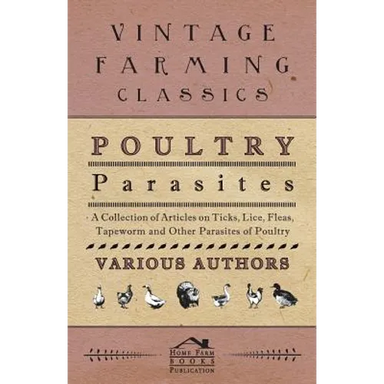 Poultry Parasites - A Collection of Articles on Ticks, Lice, Fleas, Tapeworm and Other Parasites of Poultry