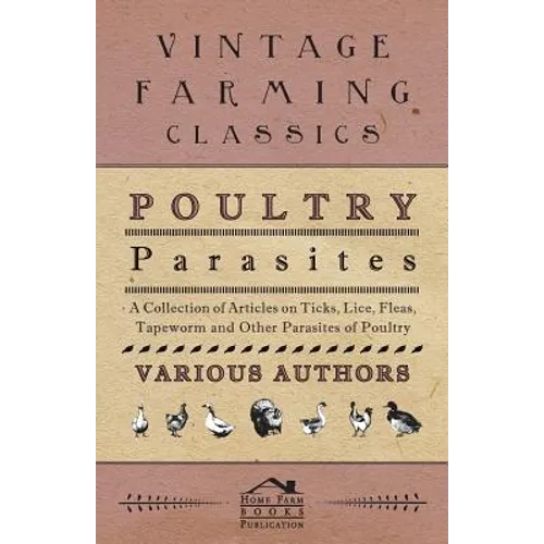 Poultry Parasites - A Collection of Articles on Ticks, Lice, Fleas, Tapeworm and Other Parasites of Poultry