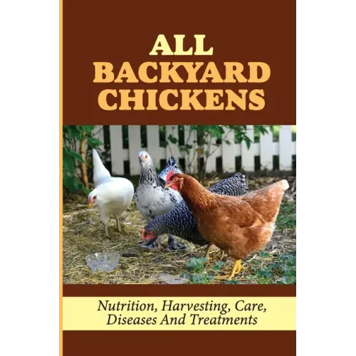 All Backyard Chickens: Nutrition, Harvesting, Care, Diseases And Treatments: How To Build Chicken Coop With Pallets