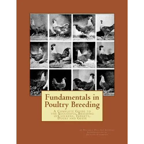 Fundamentals in Poultry Breeding: A Complete Guide to the Successful Breeding ofChickens, Turkeys, Ducks and Geese