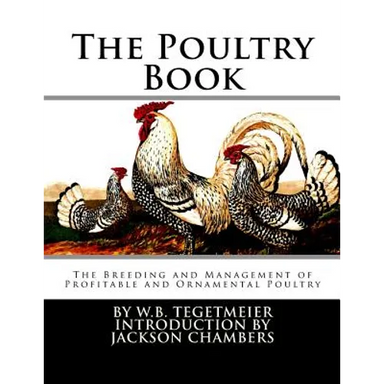 The Poultry Book: The Breeding and Management of Profitable and Ornamental Poultry