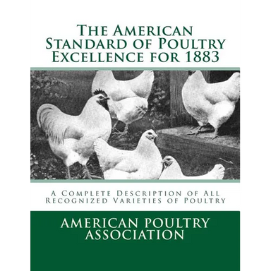 The American Standard of Poultry Excellence for 1883: A Complete Description of All Recognized Varieties of Poultry