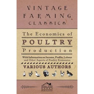 The Economics of Poultry Production - With Information on Income, Profits, Labour and Other Aspects of Poultry Economics