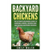 Backyard Chickens: The Ultimate Beginners Guide to Choosing a Breed, Chicken Coop, and Raising Backyard Chickens